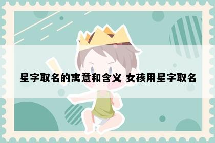 星字取名的寓意和含义 女孩用星字取名