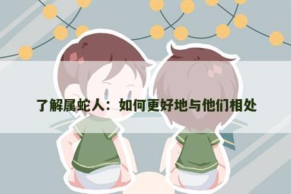 了解属蛇人：如何更好地与他们相处
