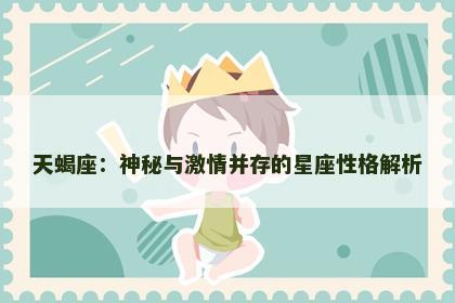 天蝎座：神秘与激情并存的星座性格解析