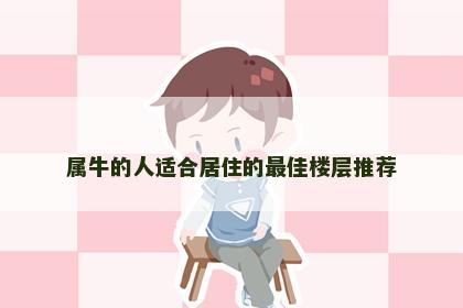 属牛的人适合居住的最佳楼层推荐