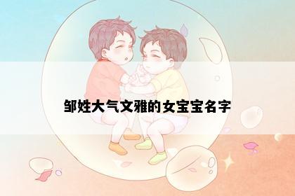 邹姓大气文雅的女宝宝名字