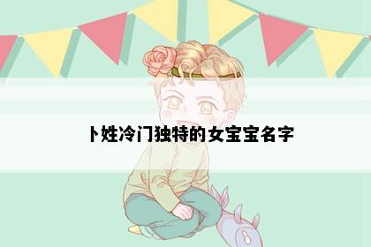 卜姓冷门独特的女宝宝名字