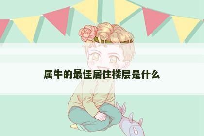 属牛的最佳居住楼层是什么