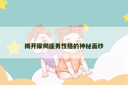 揭开摩羯座男性格的神秘面纱
