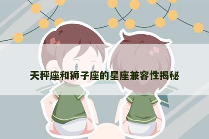 天秤座和狮子座的星座兼容性揭秘