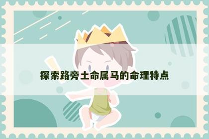 探索路旁土命属马的命理特点