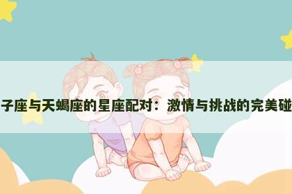 狮子座与天蝎座的星座配对：激情与挑战的完美碰撞