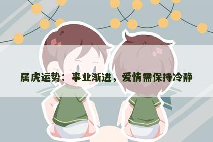 属虎运势：事业渐进，爱情需保持冷静
