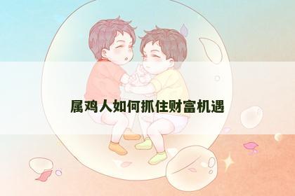 属鸡人如何抓住财富机遇