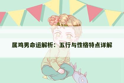 属鸡男命运解析：五行与性格特点详解