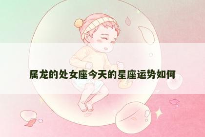 属龙的处女座今天的星座运势如何