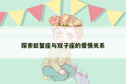 探索巨蟹座与双子座的爱情关系
