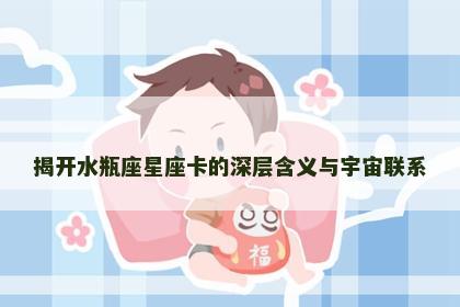 揭开水瓶座星座卡的深层含义与宇宙联系