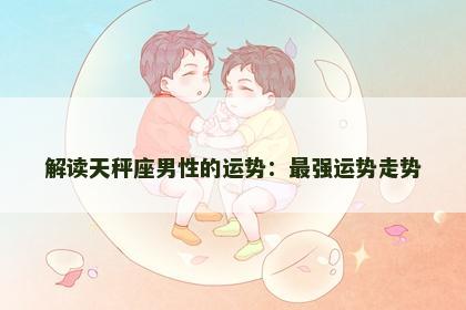 解读天秤座男性的运势：最强运势走势