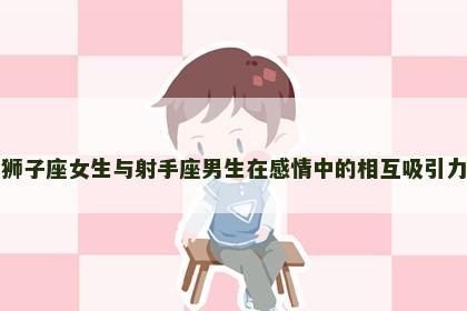 狮子座女生与射手座男生在感情中的相互吸引力