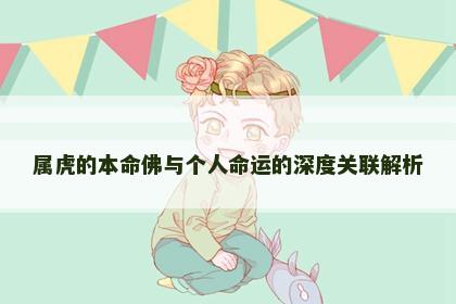 属虎的本命佛与个人命运的深度关联解析