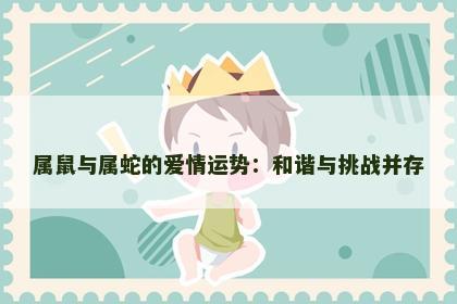 属鼠与属蛇的爱情运势：和谐与挑战并存