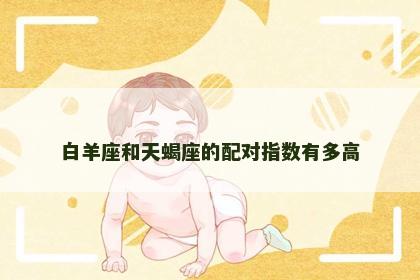 白羊座和天蝎座的配对指数有多高