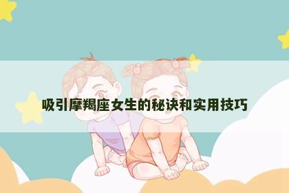 吸引摩羯座女生的秘诀和实用技巧