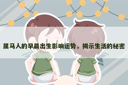 属马人的早晨出生影响运势，揭示生活的秘密