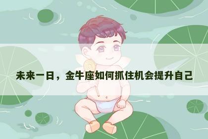 未来一日，金牛座如何抓住机会提升自己