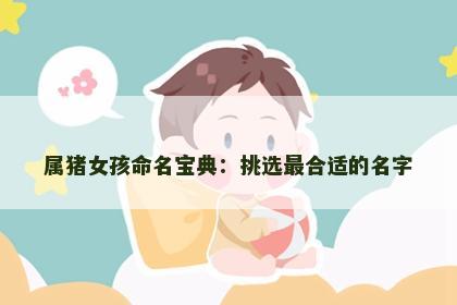 属猪女孩命名宝典：挑选最合适的名字
