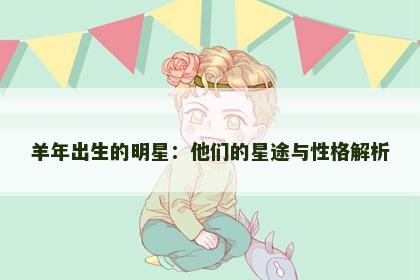 羊年出生的明星：他们的星途与性格解析