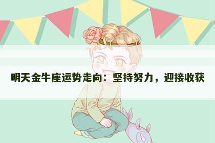 明天金牛座运势走向：坚持努力，迎接收获