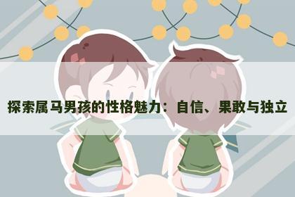 探索属马男孩的性格魅力：自信、果敢与独立