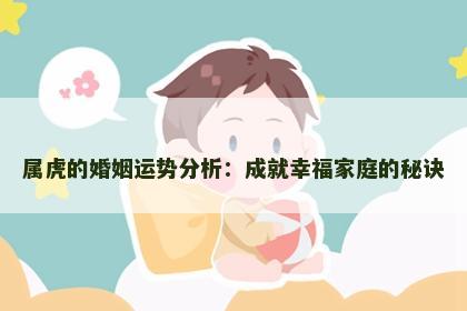 属虎的婚姻运势分析：成就幸福家庭的秘诀
