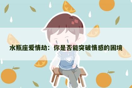 水瓶座爱情劫：你是否能突破情感的困境