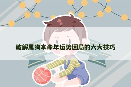 破解属狗本命年运势困局的六大技巧