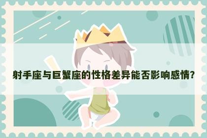 射手座与巨蟹座的性格差异能否影响感情？
