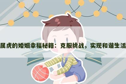 属虎的婚姻幸福秘籍：克服挑战，实现和谐生活