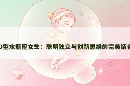 O型水瓶座女生：聪明独立与创新思维的完美结合