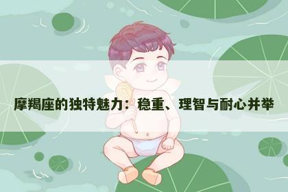 摩羯座的独特魅力：稳重、理智与耐心并举