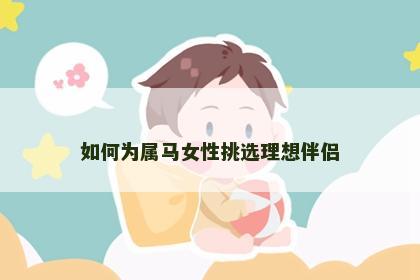 如何为属马女性挑选理想伴侣