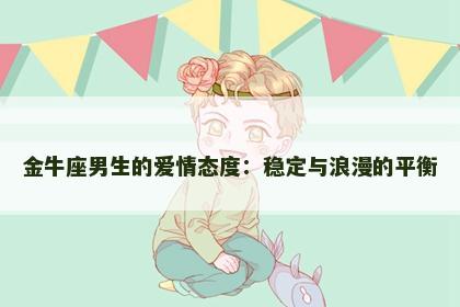 金牛座男生的爱情态度：稳定与浪漫的平衡