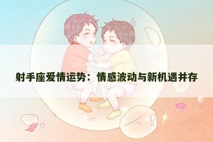 射手座爱情运势：情感波动与新机遇并存