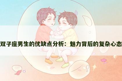 双子座男生的优缺点分析：魅力背后的复杂心态