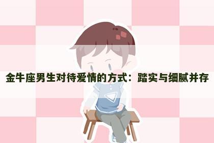 金牛座男生对待爱情的方式：踏实与细腻并存