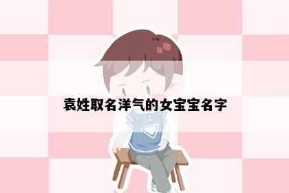 袁姓取名洋气的女宝宝名字