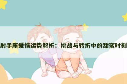 射手座爱情运势解析：挑战与转折中的甜蜜时刻