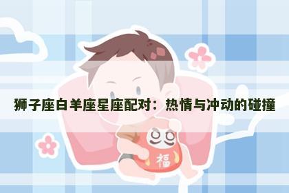 狮子座白羊座星座配对：热情与冲动的碰撞