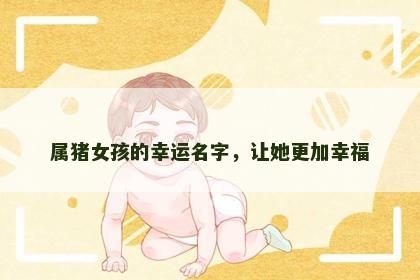 属猪女孩的幸运名字，让她更加幸福