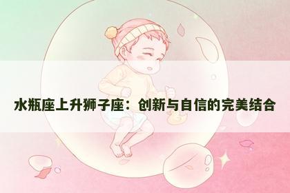 水瓶座上升狮子座：创新与自信的完美结合