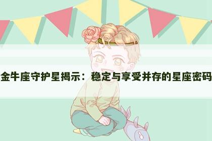 金牛座守护星揭示：稳定与享受并存的星座密码