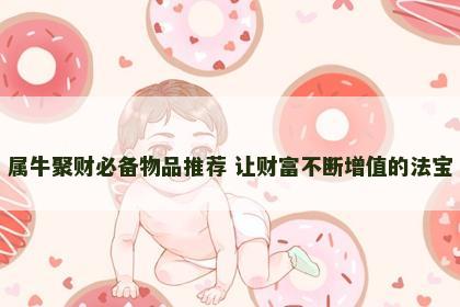 属牛聚财必备物品推荐 让财富不断增值的法宝