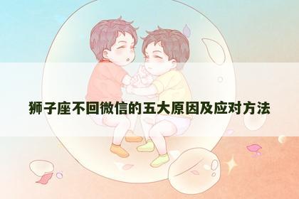 狮子座不回微信的五大原因及应对方法