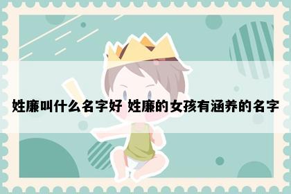 姓廉叫什么名字好 姓廉的女孩有涵养的名字